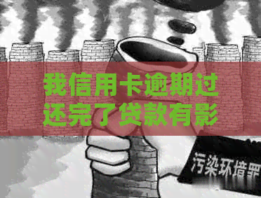 我信用卡逾期过还完了贷款有影响吗：解决方法与影响分析
