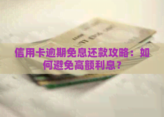 信用卡逾期免息还款攻略：如何避免高额利息？