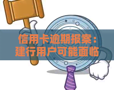 信用卡逾期报案：建行用户可能面临的问题与解决方案全面解析