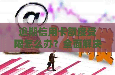 逾期信用卡额度受限怎么办？全面解决方案助你轻松应对