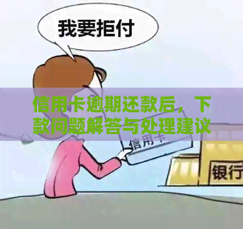 信用卡逾期还款后，下款问题解答与处理建议