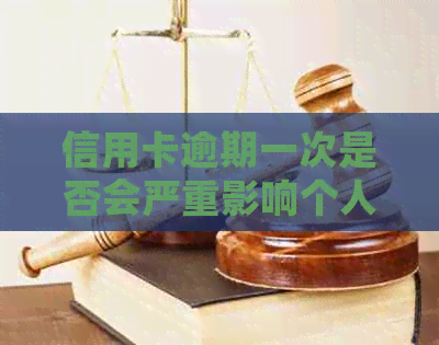 信用卡逾期一次是否会严重影响个人信用记录？了解详细情况和应对策略！