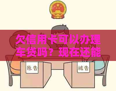 欠信用卡可以办理车贷吗？现在还能买车吗？