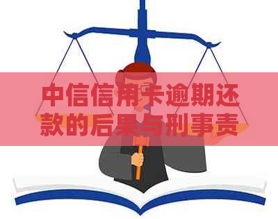 中信信用卡逾期还款的后果与刑事责任探讨