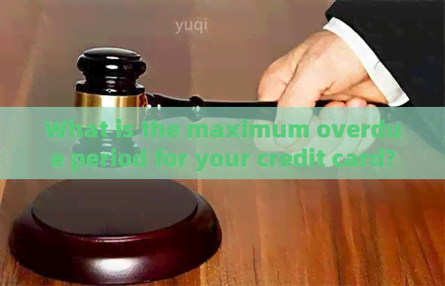 What is the maximum overdue period for your credit card?