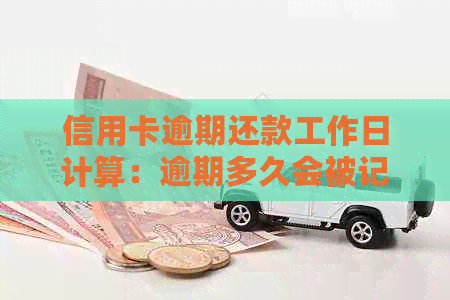 信用卡逾期还款工作日计算：逾期多久会被记录？