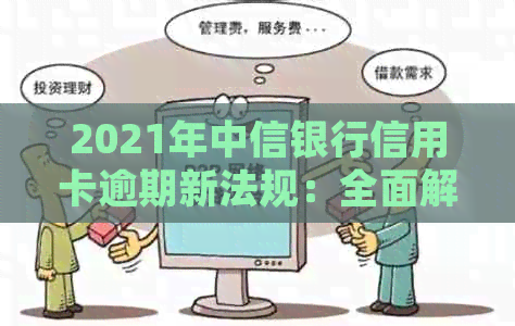 2021年中信银行信用卡逾期新法规：全面解读信用还款政策变化与应对策略