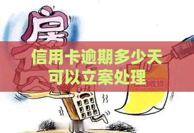 信用卡逾期多少天可以立案处理