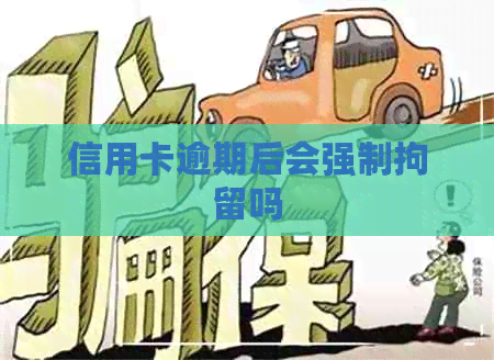 信用卡逾期后会强制拘留吗