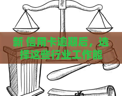 新 信用卡逾期后，选择这些行业工作能更好地还款与恢复信用