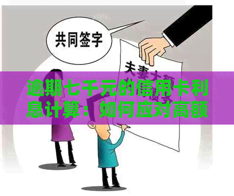 逾期七千元的信用卡利息计算：如何应对高额月供？