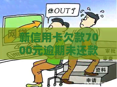 新信用卡欠款7000元逾期未还款，如何解决？