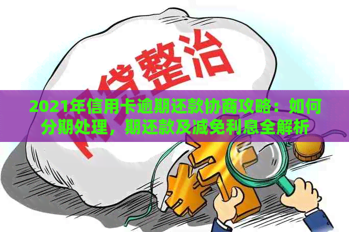 2021年信用卡逾期还款协商攻略：如何分期处理，期还款及减免利息全解析