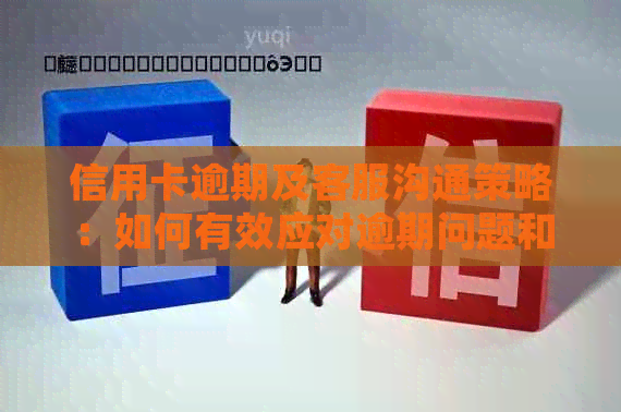 信用卡逾期及客服沟通策略：如何有效应对逾期问题和改善客户体验