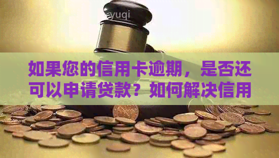 如果您的信用卡逾期，是否还可以申请贷款？如何解决信用问题并获得贷款？