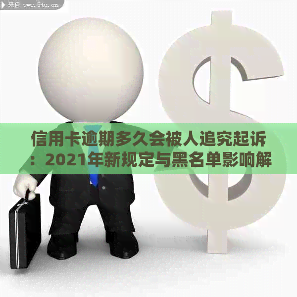 信用卡逾期多久会被人追究起诉：2021年新规定与黑名单影响解析