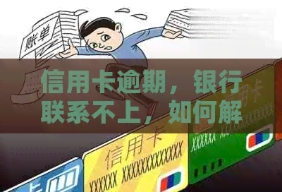 信用卡逾期，银行联系不上，如何解决？