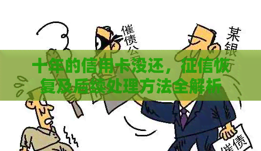 十年的信用卡没还，恢复及后续处理方法全解析