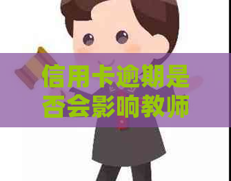 信用卡逾期是否会影响教师职业以及如何解决信用卡逾期问题？