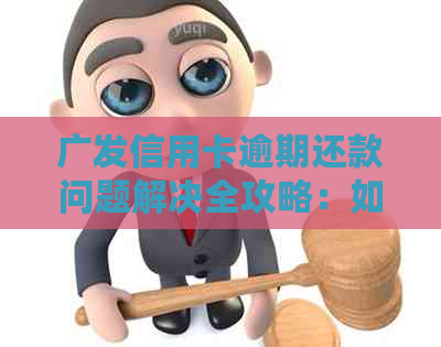 广发信用卡逾期还款问题解决全攻略：如何卸载相关应用与处理逾期影响？