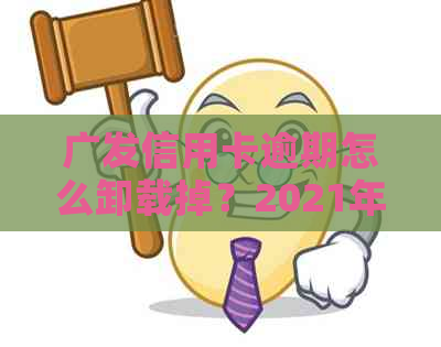 广发信用卡逾期怎么卸载掉？2021年新法规与注销销户流程