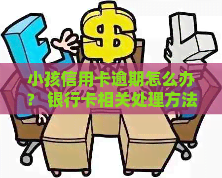 小孩信用卡逾期怎么办？ 银行卡相关处理方法