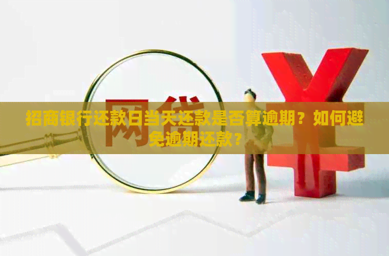 招商银行还款日当天还款是否算逾期？如何避免逾期还款？