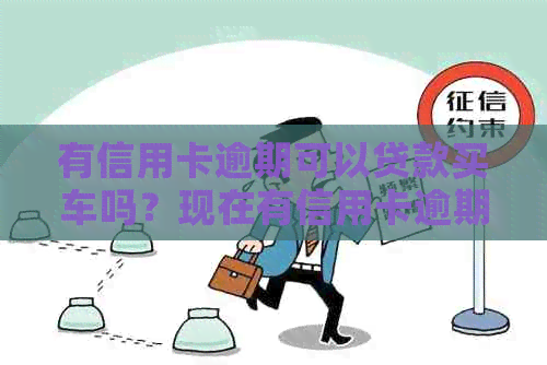 有信用卡逾期可以贷款买车吗？现在有信用卡逾期记录对买车买房有什么影响？-