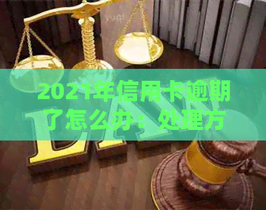 2021年信用卡逾期了怎么办：处理方式与后果全解析