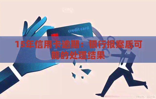 15年信用卡逾期：银行报案后可能的处理结果