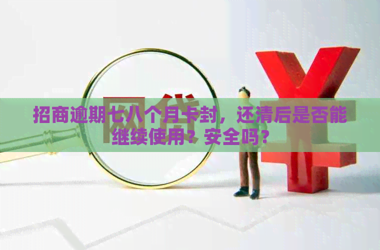 招商逾期七八个月卡封，还清后是否能继续使用？安全吗？