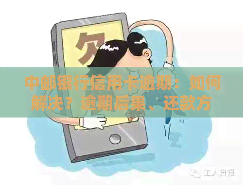 中邮银行信用卡逾期：如何解决？逾期后果、还款方式一文解析