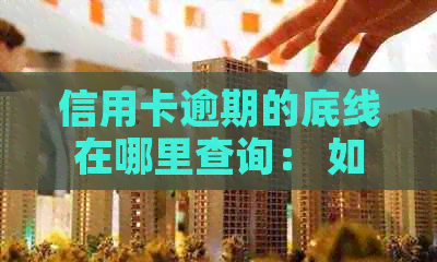 信用卡逾期的底线在哪里查询： 如何查信用卡逾期记录