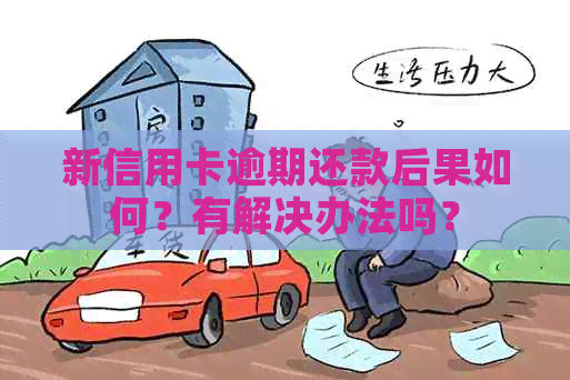 新信用卡逾期还款后果如何？有解决办法吗？