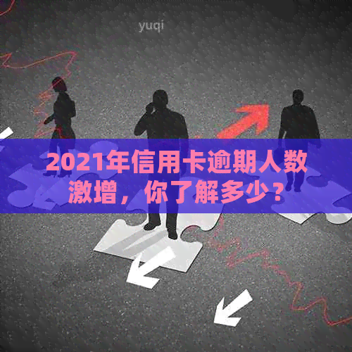 2021年信用卡逾期人数激增，你了解多少？