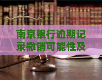 南京银行逾期记录撤销可能性及时间问题