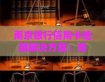 南京银行信用卡逾期解决方案：如何妥善处理、协商还款以及影响分析