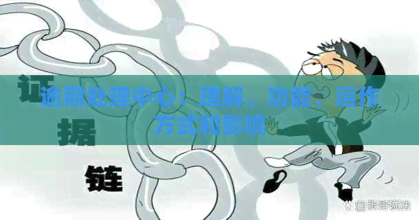逾期处理中心：理解、功能、运作方式和影响