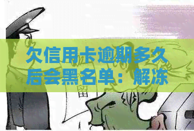 欠信用卡逾期多久后会黑名单：解冻、起诉和失信名单全解析