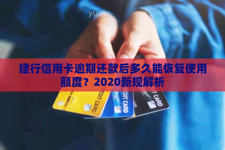 建行信用卡逾期还款后多久能恢复使用额度？2020新规解析