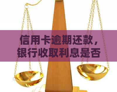 信用卡逾期还款，银行收取利息是否合法？了解详细规定及可能影响！