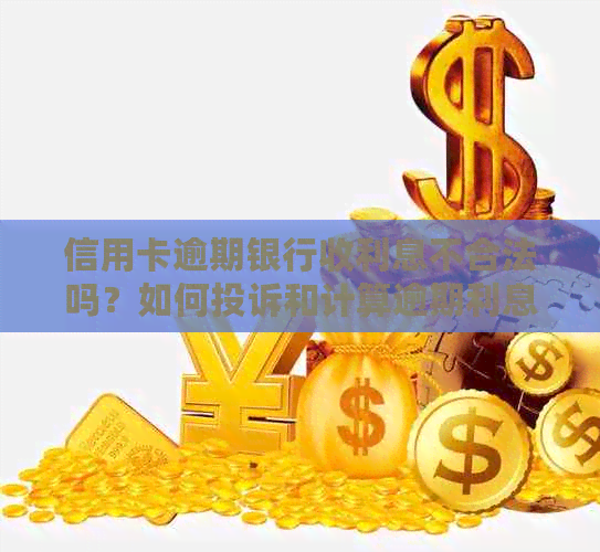 信用卡逾期银行收利息不合法吗？如何投诉和计算逾期利息？