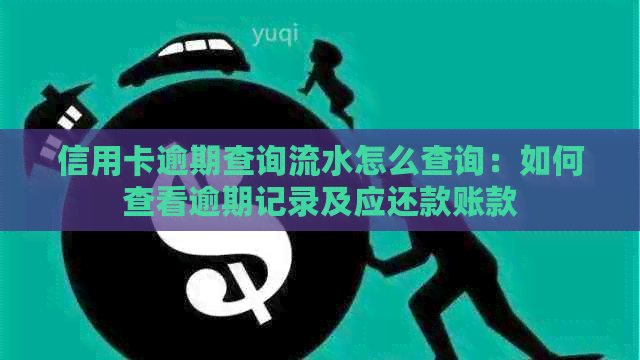 信用卡逾期查询流水怎么查询：如何查看逾期记录及应还款账款