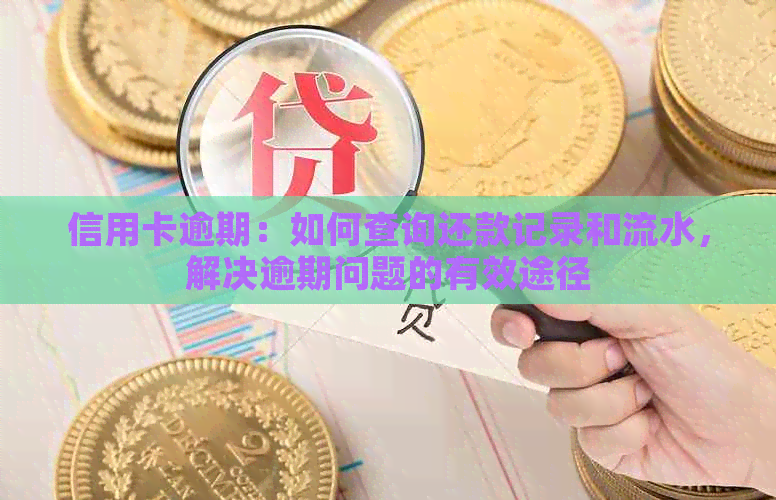 信用卡逾期：如何查询还款记录和流水，解决逾期问题的有效途径
