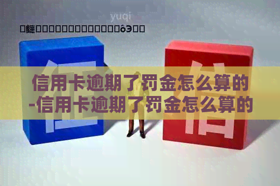 信用卡逾期了罚金怎么算的-信用卡逾期了罚金怎么算的啊