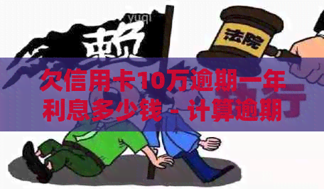 欠信用卡10万逾期一年利息多少钱 - 计算逾期一年的信用卡债务利息