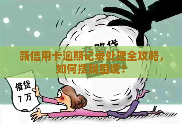 新信用卡逾期记录处理全攻略，如何摆脱困境？
