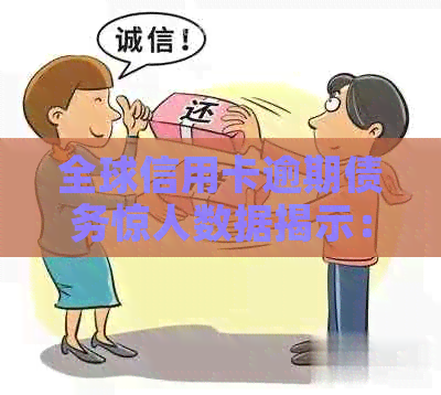 全球信用卡逾期债务惊人数据揭示：逾期数量、经济影响及应对策略