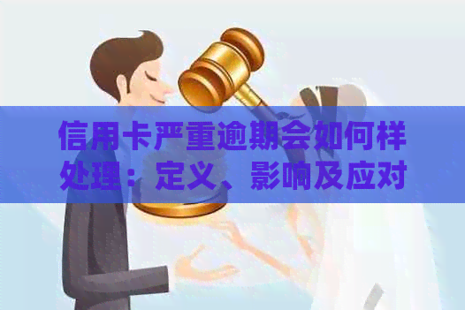 信用卡严重逾期会如何样处理：定义、影响及应对措
