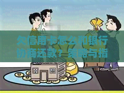欠信用卡怎么和银行协商还款？策略与指南